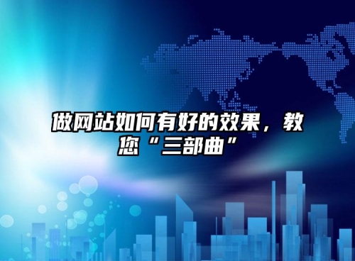 做網(wǎng)站如何有好的效果，教您“三部曲”