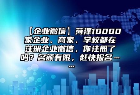 【企業(yè)微信】菏澤10000家企業(yè)、商家、學(xué)校都在注冊企業(yè)微信，你注冊了嗎？名額有限，趕快報(bào)名……