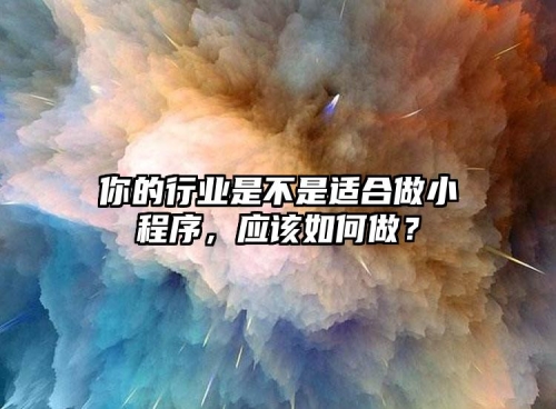 你的行業(yè)是不是適合做小程序，應該如何做？