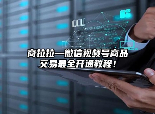 商拉拉—微信視頻號(hào)商品交易最全開通教程！
